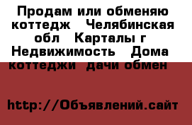Продам или обменяю коттедж - Челябинская обл., Карталы г. Недвижимость » Дома, коттеджи, дачи обмен   